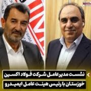 نشست مدیرعامل شرکت فولاد اکسین خوزستان با رئیس هیئت عامل ایمیدرو